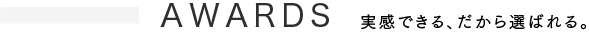AWARDS 実感できる、だから選ばれる。